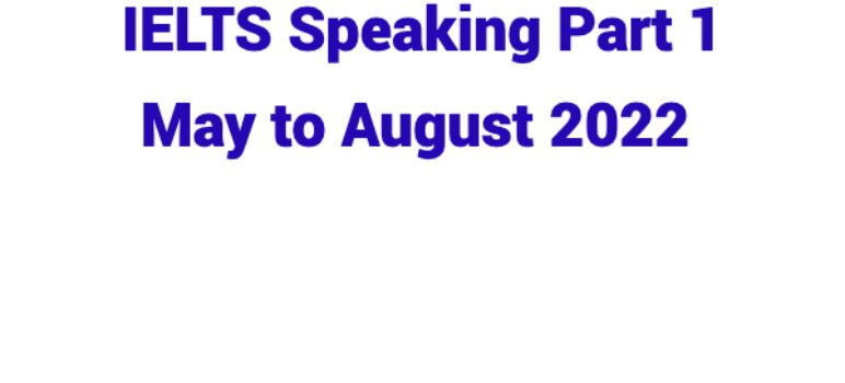 IELTS Speaking Part 1 May to August 2022 