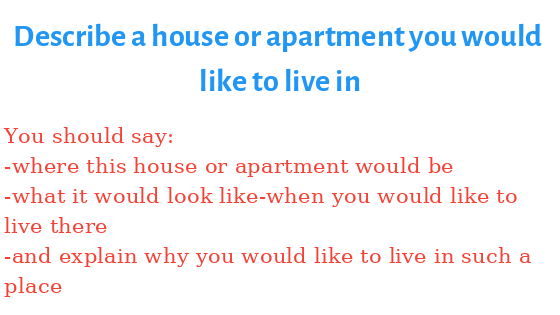 Describe a house or apartment you would like to live in - IELTS Speaking  Part 2 Free