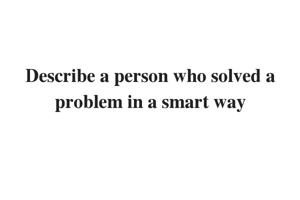 2021) Describe a person who solved a problem in a smart way – IELTS Speaking Part 2
