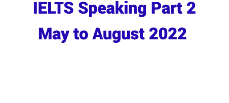 IELTS Speaking Part 2 May to August 2022 ￼